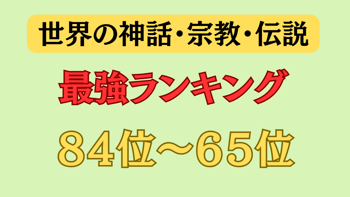 【神話・宗教・伝説 最強ランキング】８４位～６5位（戦神～軍神級）について紹介