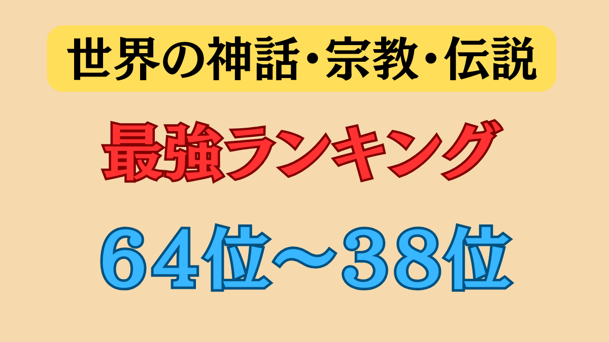 【神話・宗教・伝説 最強ランキング】６４位～３８位（上位神～最上位神級）について紹介