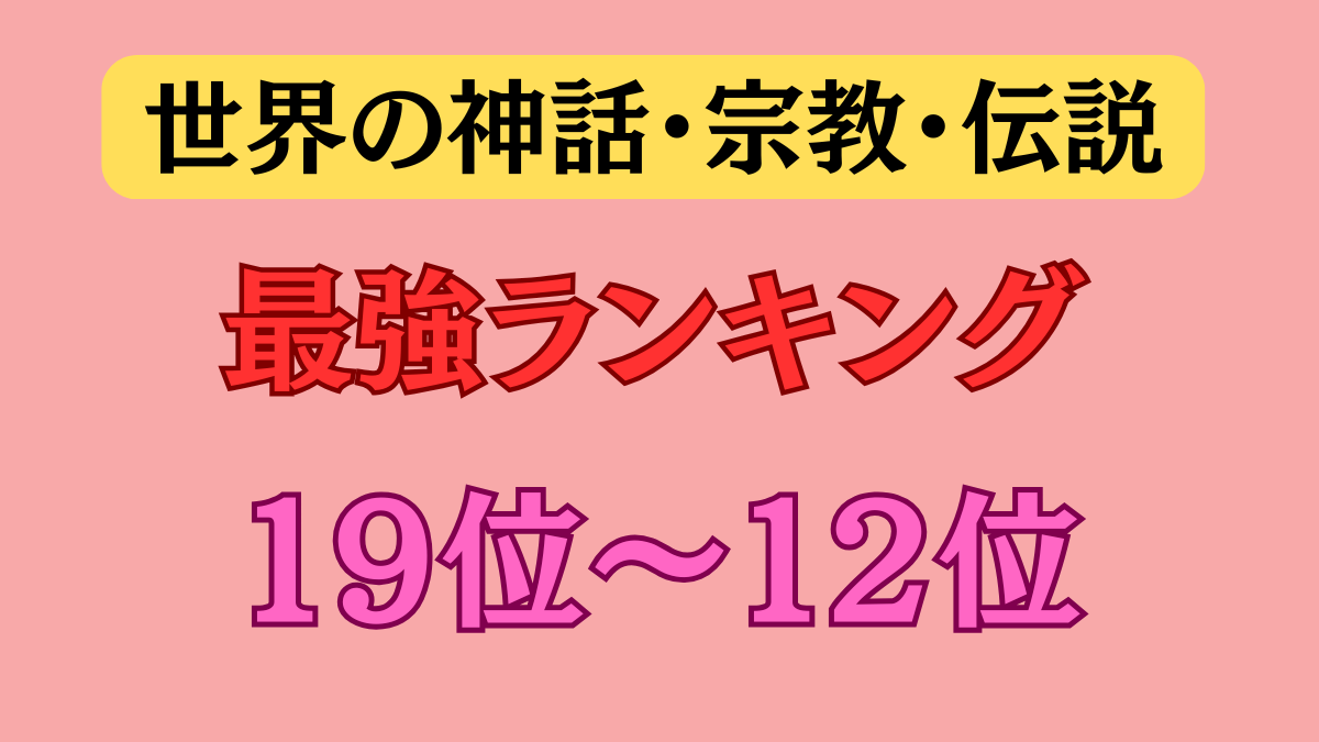【神話・宗教・伝説 最強ランキング】１９位～１２位（超神級）について紹介