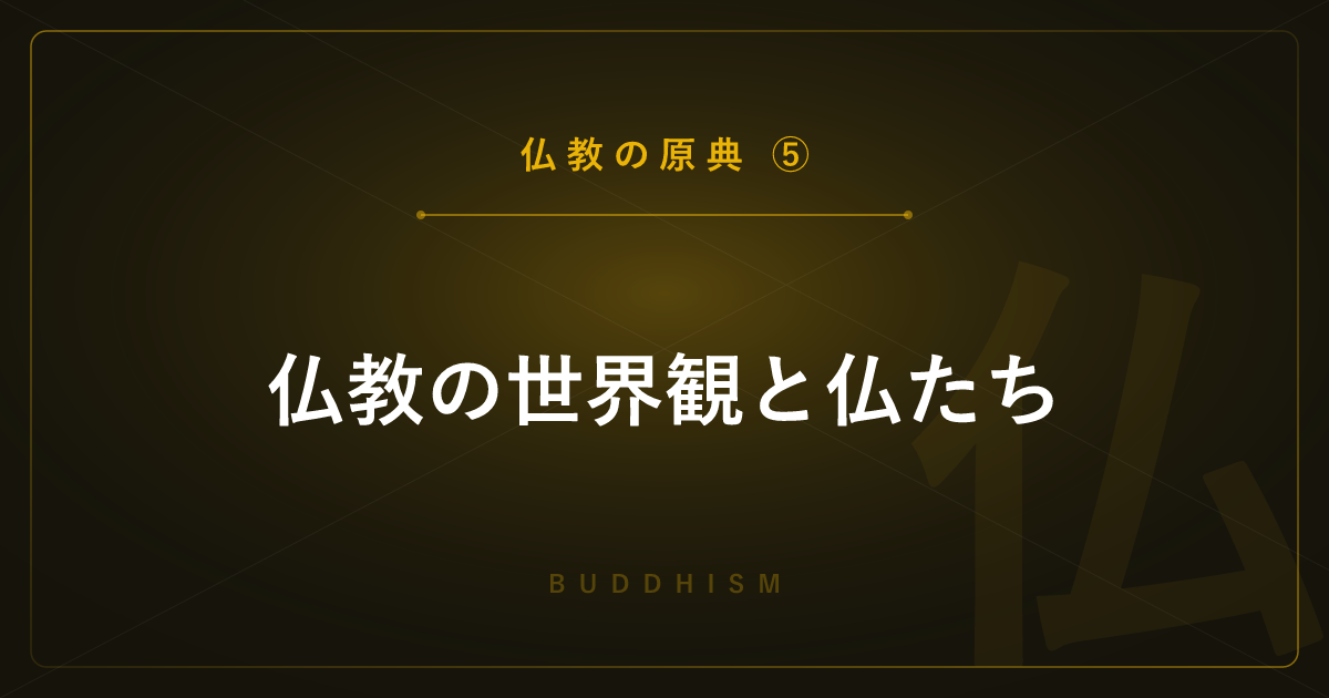 【仏教の原典⑤】仏教の世界観と仏たち ― 六道輪廻・涅槃と如来・菩薩を解説