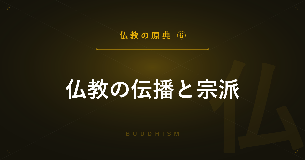 【仏教の原典⑥】仏教の伝播と宗派 ― 上座部・大乗・密教と日本仏教を解説