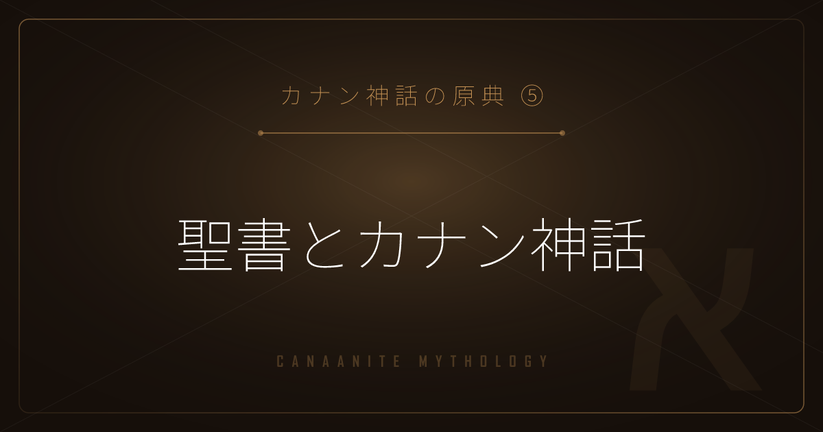 【カナン神話の原典⑤】聖書とカナン神話 ― エル・バアル・レヴィアタンのつながりを解説