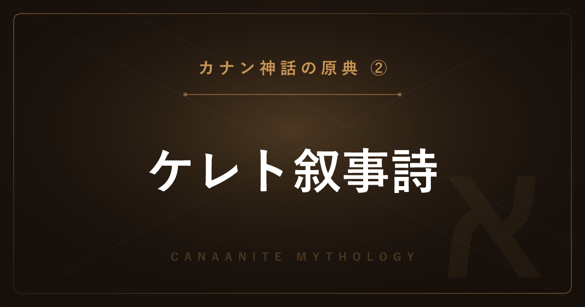 【カナン神話の原典②】ケレト叙事詩 ― 神エルが選んだ王と、世継ぎをめぐる物語を解説