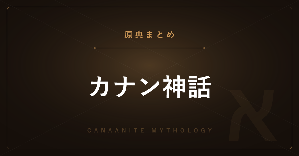 【神話・宗教の原典解説】カナン神話（ウガリット）の原典まとめ ― バアル叙事詩と聖書の背景の全記事一覧
