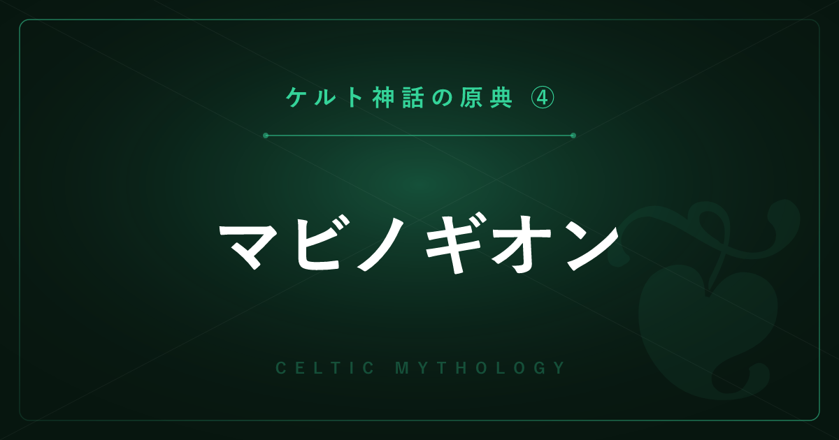 【ケルト神話の原典④】マビノギオン ― ウェールズ神話の四枝とアーサー王の源流を解説
