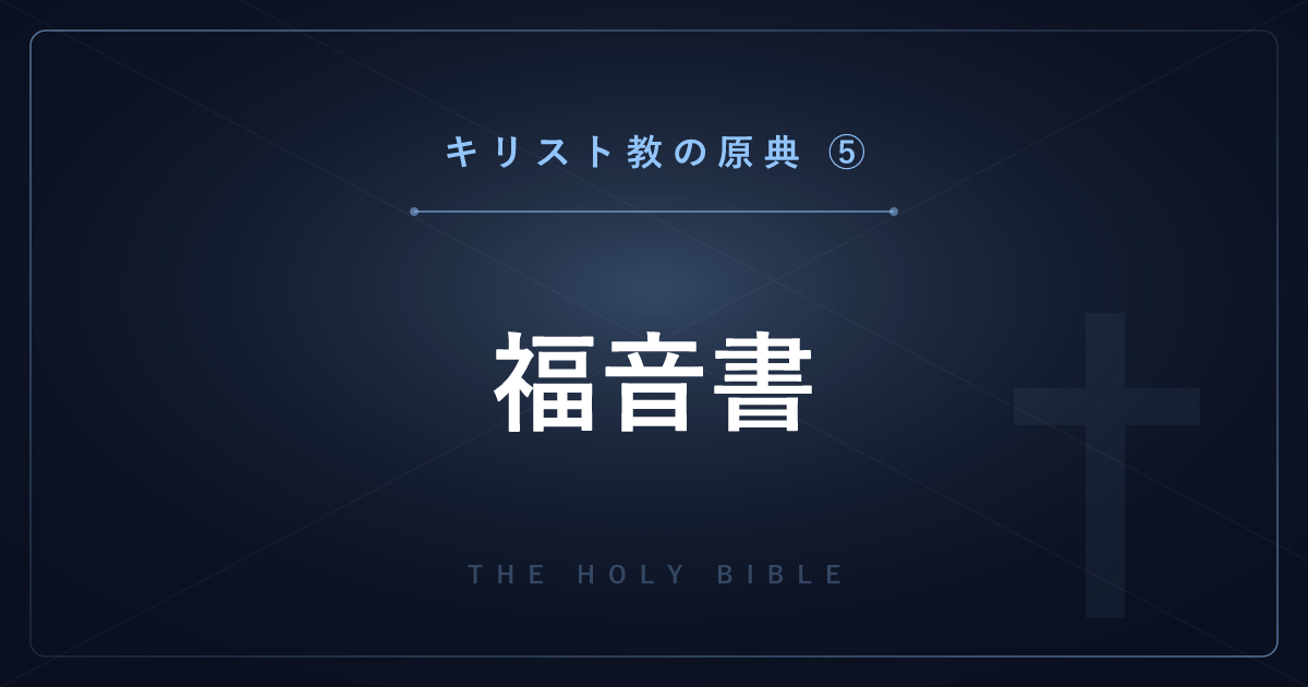 【神話・宗教の原典解説】キリスト教の原典⑤：福音書 ― イエス・キリストの生涯と教えを解説