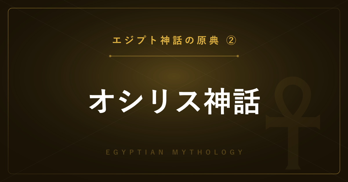 【エジプト神話の原典②】オシリス神話 ― 死と再生、ホルスとセトの戦いを詳しく解説