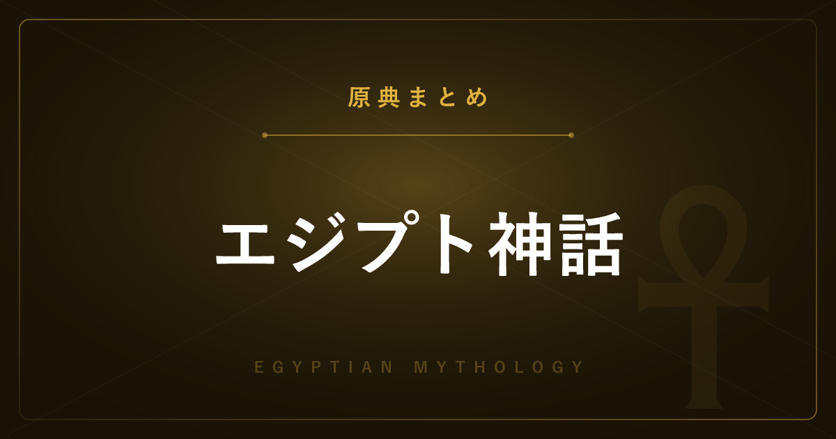 【神話・宗教の原典解説】エジプト神話の原典まとめ ― ピラミッド・テキストと全記事の一覧