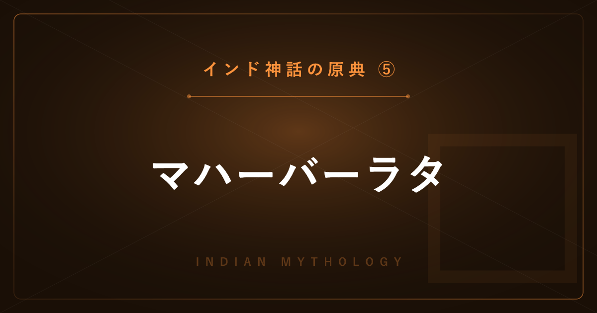 【インド神話の原典⑤】マハーバーラタ ― 世界最長の叙事詩、同族の大戦争を詳しく解説