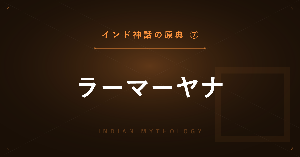 【インド神話の原典⑦】ラーマーヤナ ― 全7巻でたどる王子ラーマの物語
