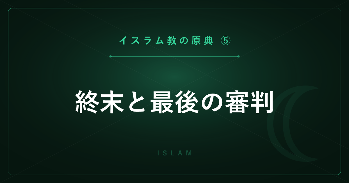 【イスラム教の原典⑤】終末と最後の審判 ― 復活・天国と地獄を詳しく解説