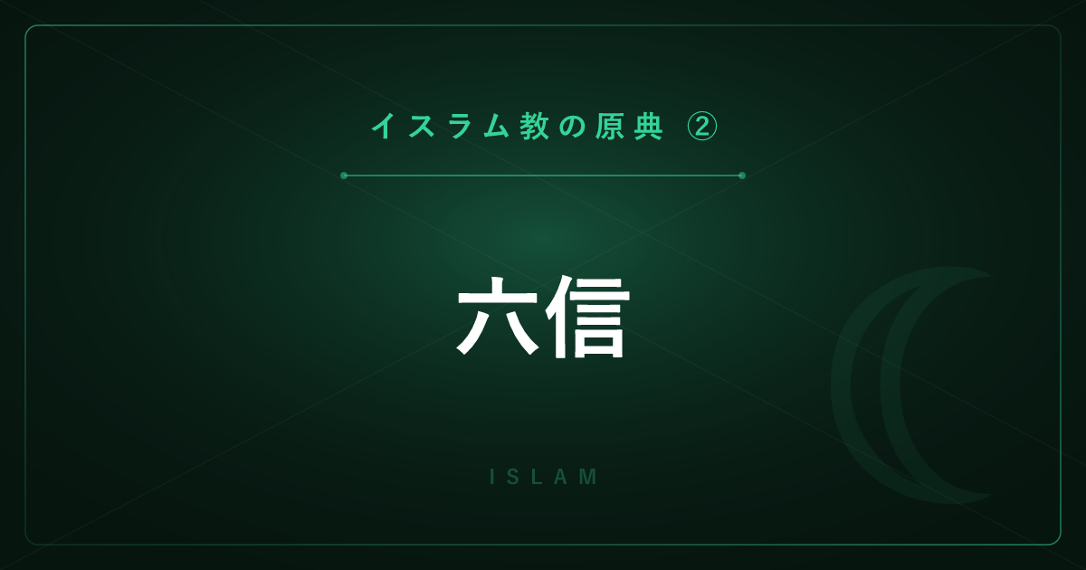 【イスラム教の原典②】六信 ― ムスリムが信じる6つの柱を詳しく解説