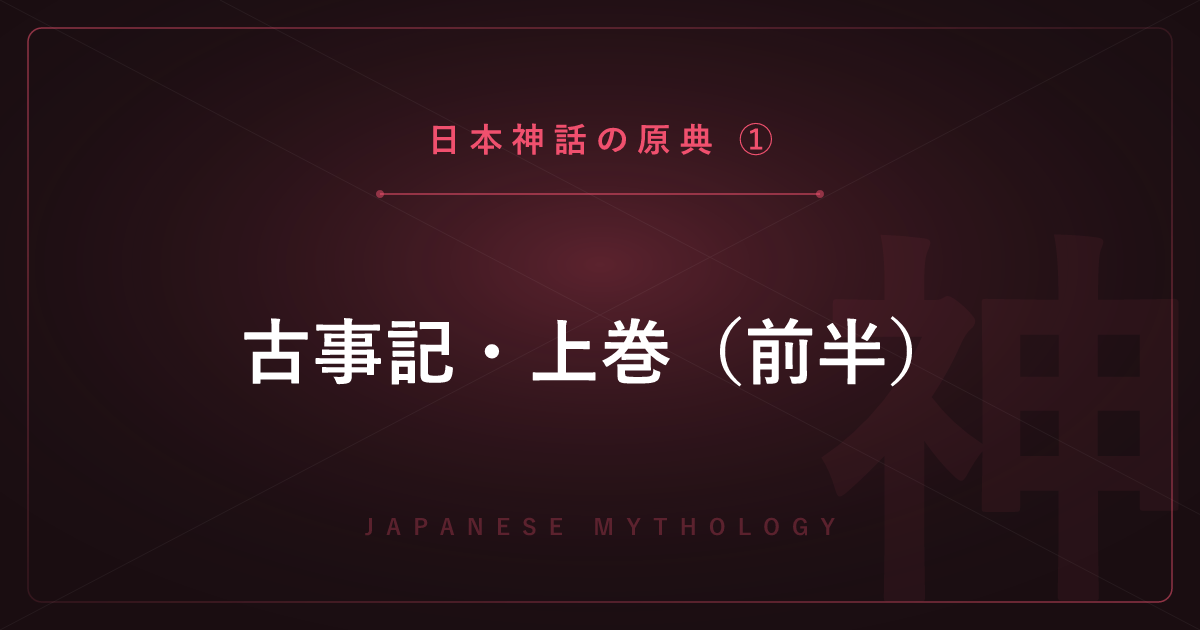 【日本神話の原典①】古事記・上巻（前半）― 成立と天地開闢・神々の誕生を解説