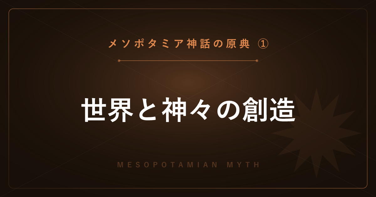 【メソポタミア神話の原典①】世界と神々の創造 ― エヌマ・エリシュを詳しく解説