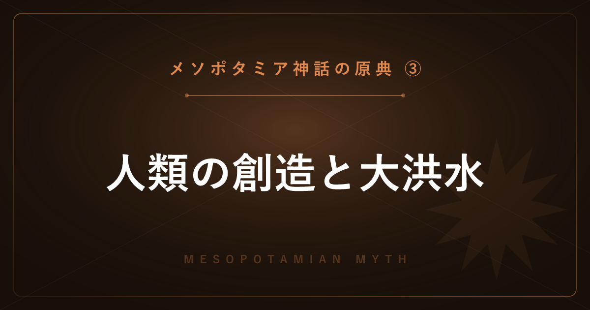 【メソポタミア神話の原典③】人類の創造と大洪水 ― アトラハシス物語を解説