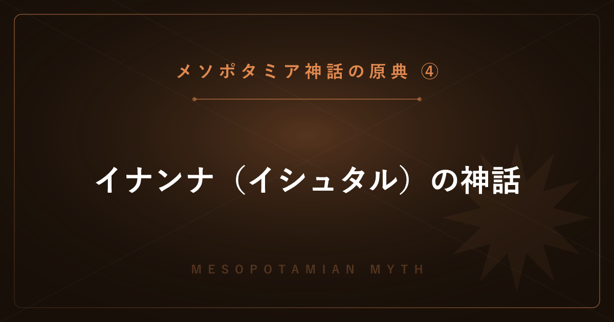 【メソポタミア神話の原典④】イナンナ（イシュタル）の神話 ― 冥界下りと文明の力「メ」を解説