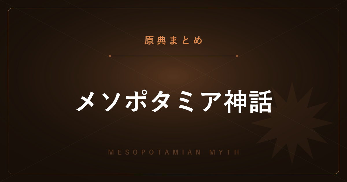 【神話・宗教の原典解説】メソポタミア神話の原典まとめ ― エヌマ・エリシュとギルガメシュ叙事詩