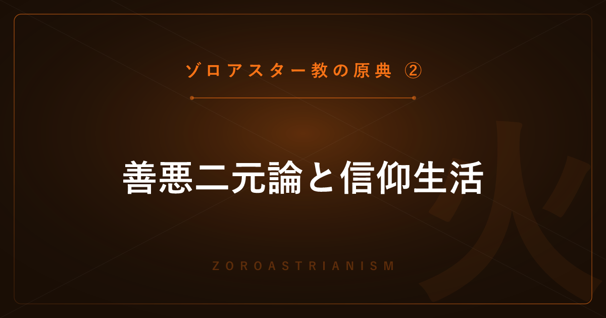 【ゾロアスター教の原典②】善悪二元論と信仰生活 ― アフラ・マズダー・拝火・沈黙の塔を解説