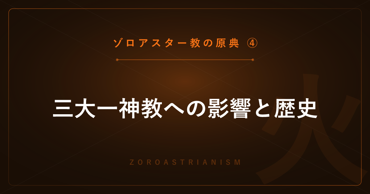 【ゾロアスター教の原典④】三大一神教への影響と歴史 ― 天使・審判・救世主の源流