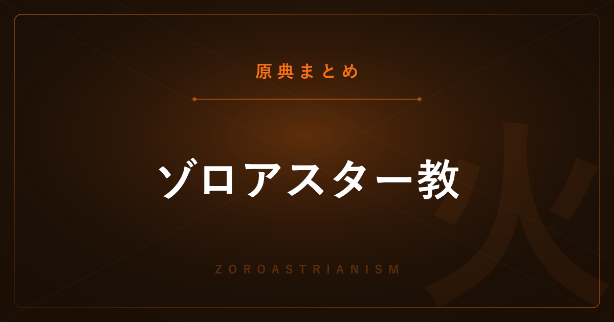 【神話・宗教の原典解説】ゾロアスター教の原典まとめ ― アヴェスターと善悪二元論の全記事一覧
