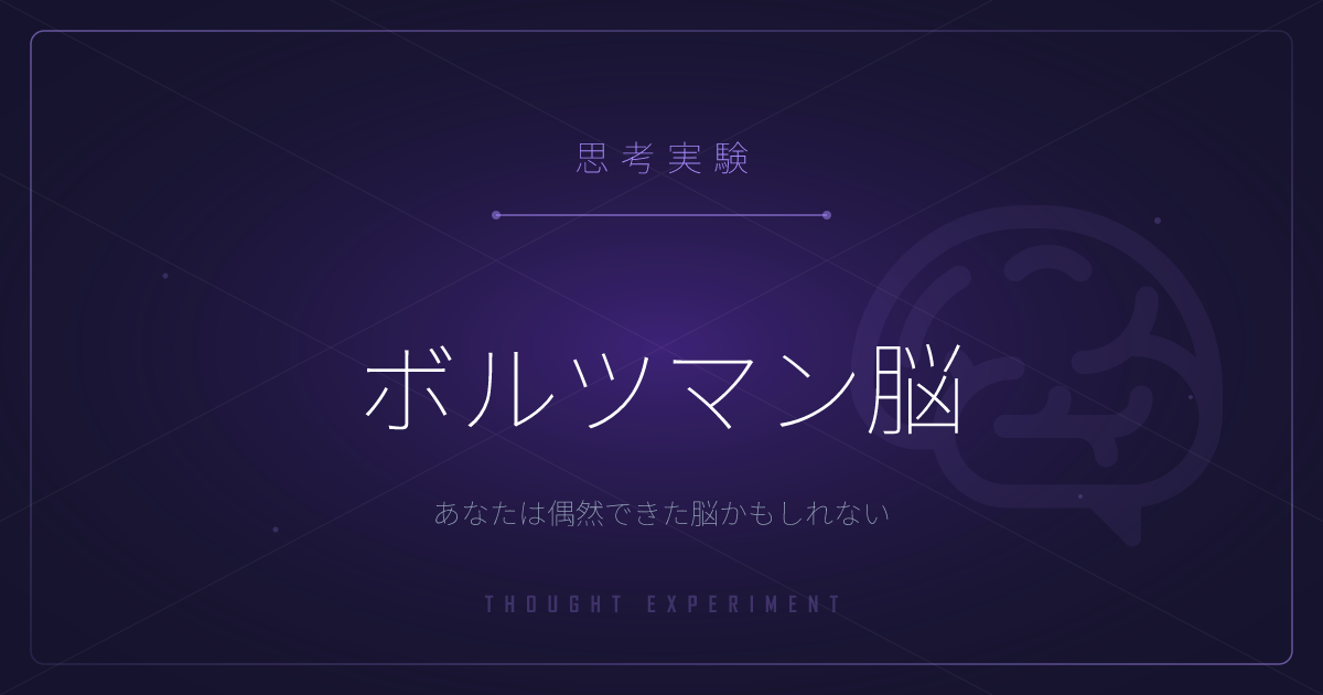 【有名な思考実験】ボルツマン脳 ─ あなたは偶然できた脳かもしれない