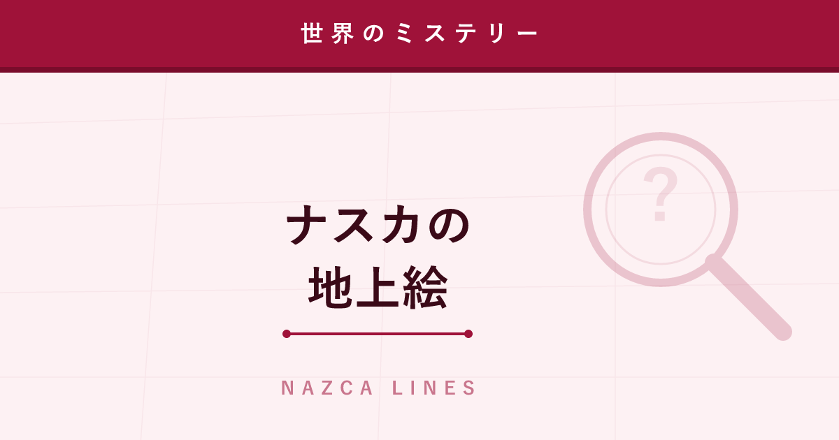 【ミステリー】ナスカの地上絵 ─ 誰が、何のために描いたのか