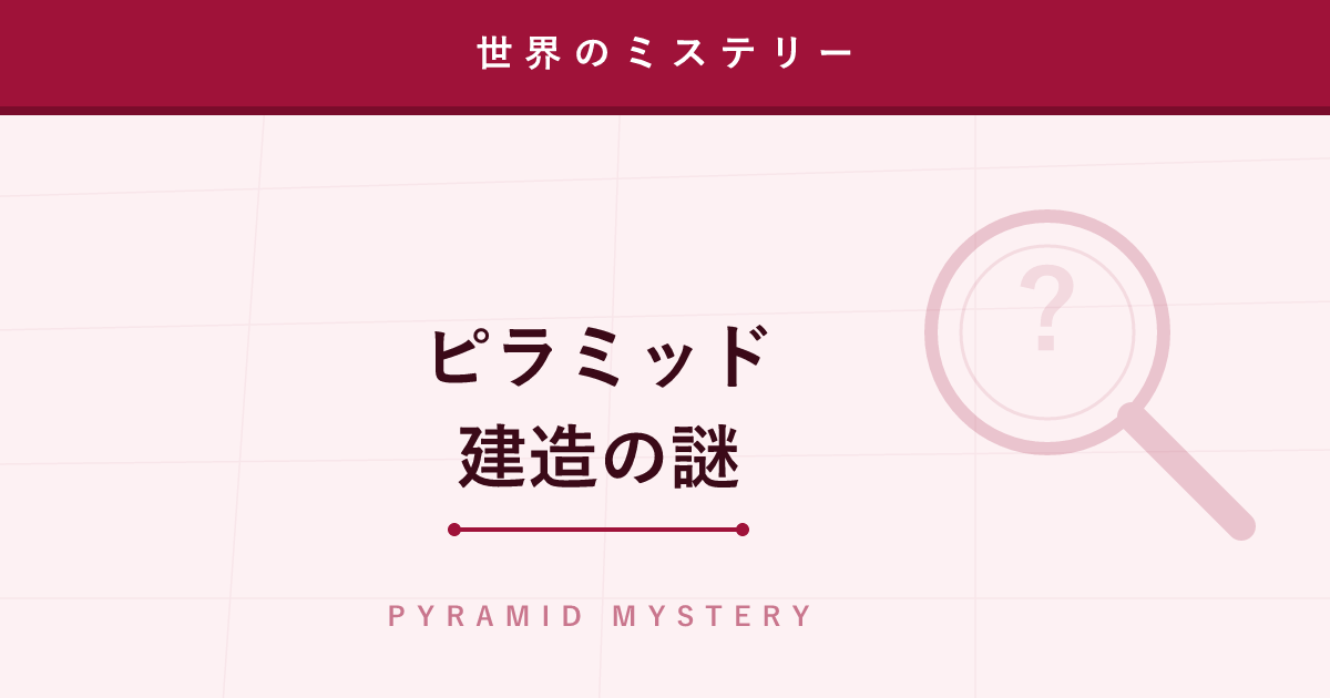 【ミステリー】ピラミッド建造の謎 ─ 巨石をどうやって積み上げたのか