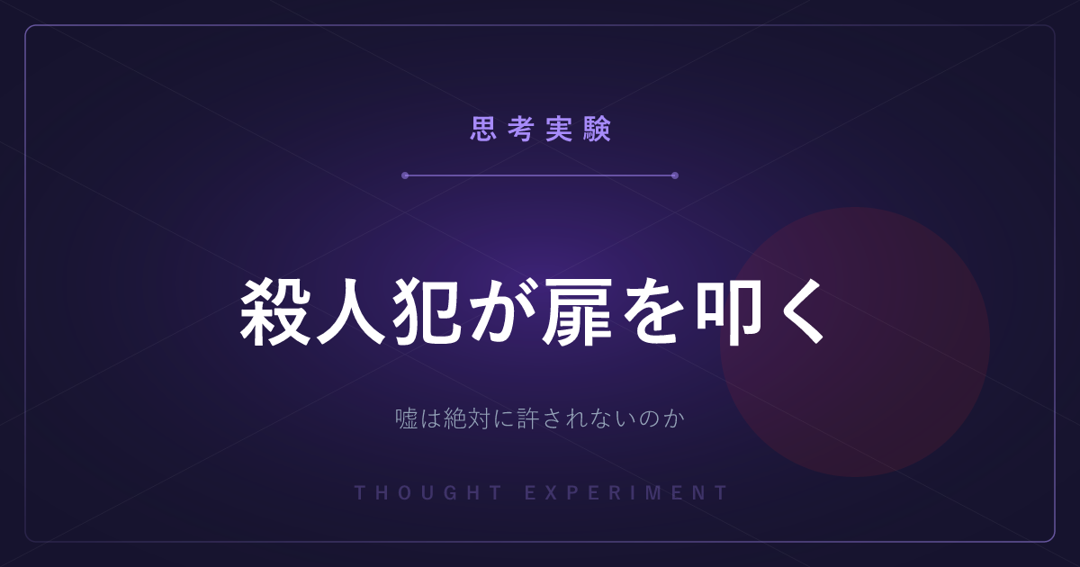 【有名な思考実験】殺人犯が扉を叩く ─ 友人を守るための嘘も、許されないのか