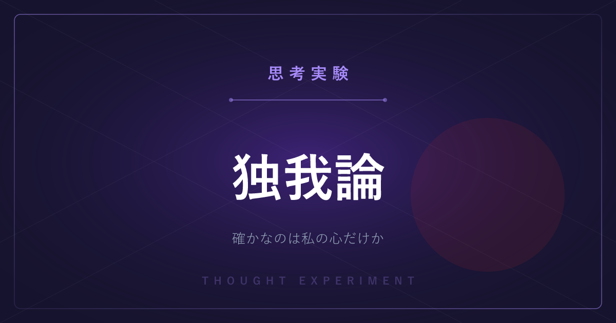 【有名な思考実験】独我論 ─ 確実に存在すると言えるのは、私の心だけなのか